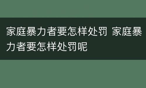 家庭暴力者要怎样处罚 家庭暴力者要怎样处罚呢