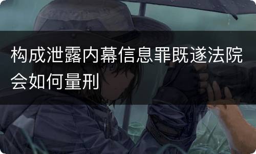 构成泄露内幕信息罪既遂法院会如何量刑