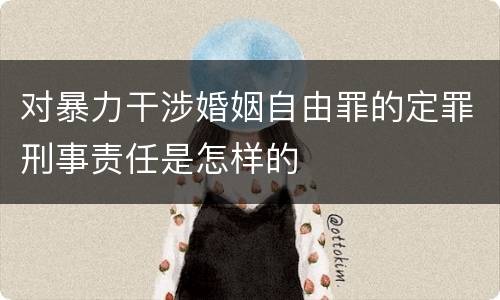 对暴力干涉婚姻自由罪的定罪刑事责任是怎样的