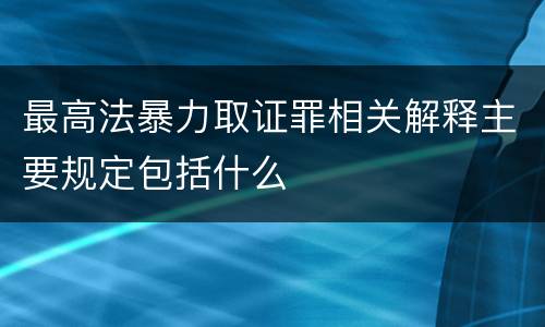 最高法暴力取证罪相关解释主要规定包括什么