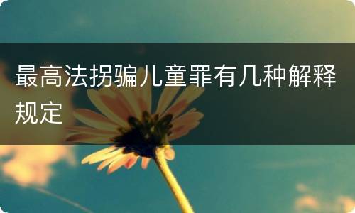 最高法拐骗儿童罪有几种解释规定
