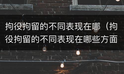 拘役拘留的不同表现在哪（拘役拘留的不同表现在哪些方面）