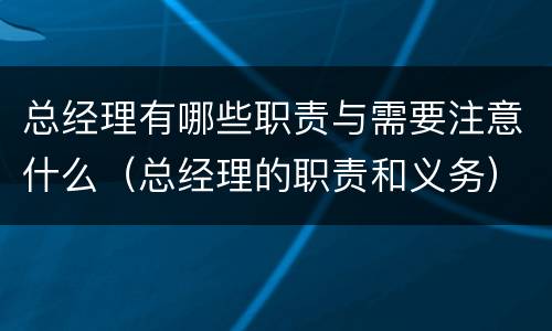 总经理有哪些职责与需要注意什么（总经理的职责和义务）