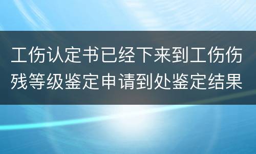 工伤认定书已经下来到工伤伤残等级鉴定申请到处鉴定结果要多久