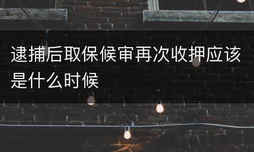 逮捕后取保候审再次收押应该是什么时候