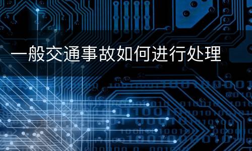 一般交通事故如何进行处理