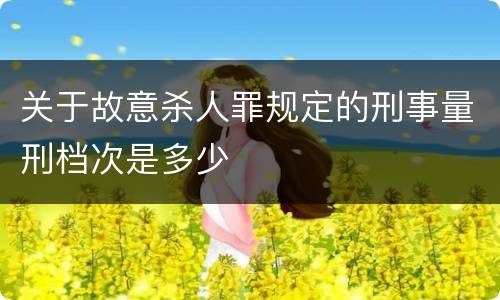 关于故意杀人罪规定的刑事量刑档次是多少