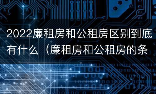 2022廉租房和公租房区别到底有什么（廉租房和公租房的条件）