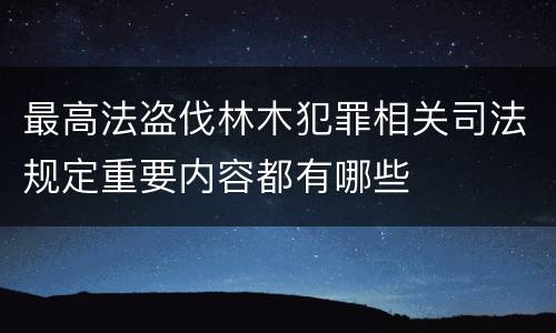最高法盗伐林木犯罪相关司法规定重要内容都有哪些