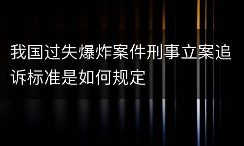 我国过失爆炸案件刑事立案追诉标准是如何规定