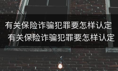 有关保险诈骗犯罪要怎样认定 有关保险诈骗犯罪要怎样认定罪名