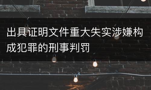 出具证明文件重大失实涉嫌构成犯罪的刑事判罚