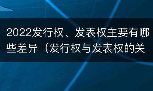 2022发行权、发表权主要有哪些差异（发行权与发表权的关系）