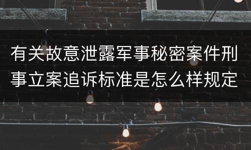 有关故意泄露军事秘密案件刑事立案追诉标准是怎么样规定