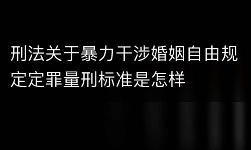 刑法关于暴力干涉婚姻自由规定定罪量刑标准是怎样
