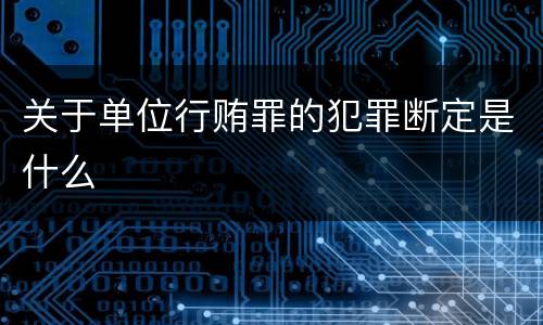 关于单位行贿罪的犯罪断定是什么