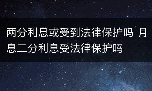 两分利息或受到法律保护吗 月息二分利息受法律保护吗