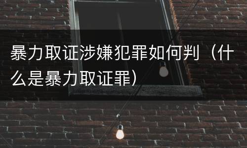 暴力取证涉嫌犯罪如何判（什么是暴力取证罪）