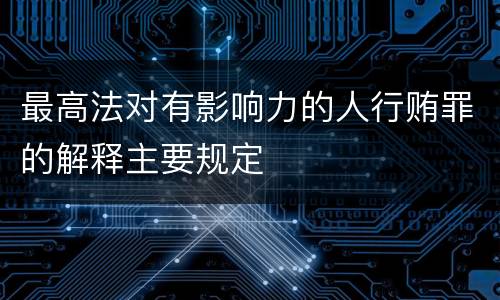 最高法对有影响力的人行贿罪的解释主要规定