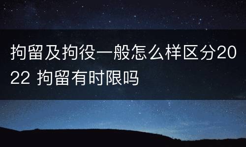 拘留及拘役一般怎么样区分2022 拘留有时限吗