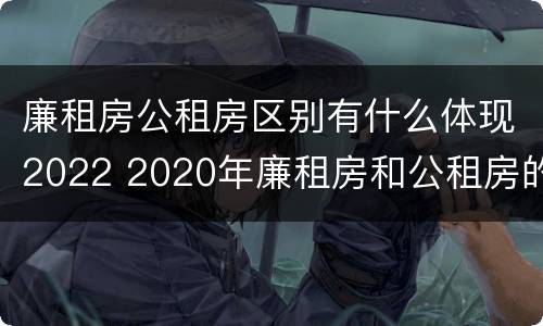 廉租房公租房区别有什么体现2022 2020年廉租房和公租房的区别