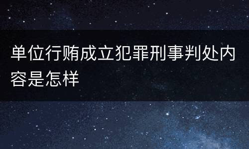 单位行贿成立犯罪刑事判处内容是怎样