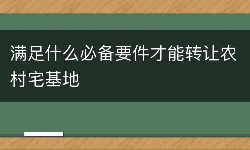 满足什么必备要件才能转让农村宅基地