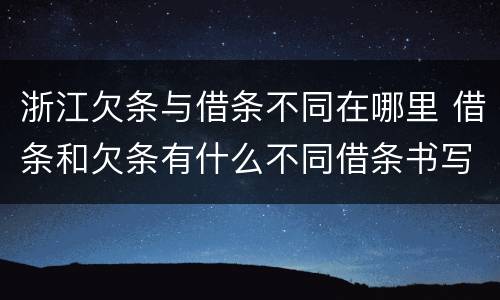 浙江欠条与借条不同在哪里 借条和欠条有什么不同借条书写