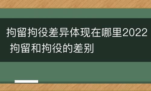 拘留拘役差异体现在哪里2022 拘留和拘役的差别