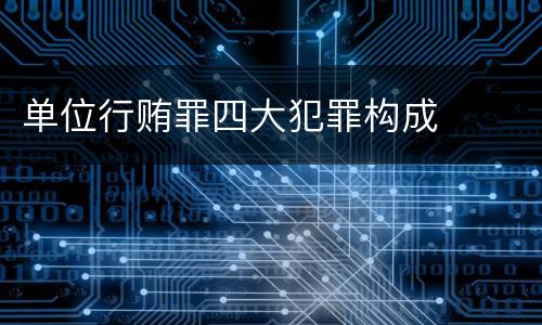 单位行贿罪四大犯罪构成