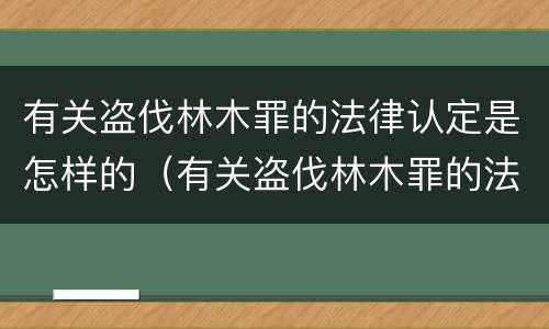 有关盗伐林木罪的法律认定是怎样的（有关盗伐林木罪的法律认定是怎样的规定）