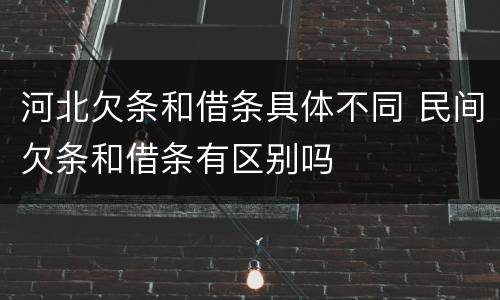 河北欠条和借条具体不同 民间欠条和借条有区别吗
