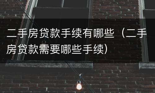 二手房贷款手续有哪些（二手房贷款需要哪些手续）