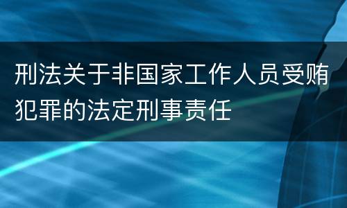 刑法关于非国家工作人员受贿犯罪的法定刑事责任