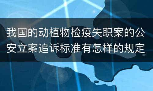 我国的动植物检疫失职案的公安立案追诉标准有怎样的规定