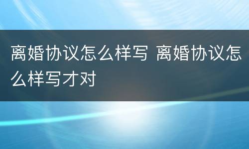 离婚协议怎么样写 离婚协议怎么样写才对
