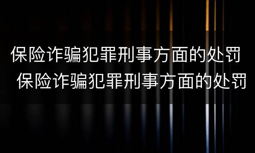 保险诈骗犯罪刑事方面的处罚 保险诈骗犯罪刑事方面的处罚标准