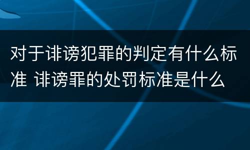 对于诽谤犯罪的判定有什么标准 诽谤罪的处罚标准是什么