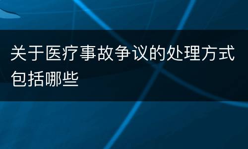 关于医疗事故争议的处理方式包括哪些