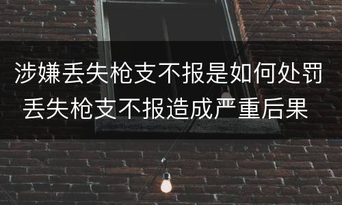 涉嫌丢失枪支不报是如何处罚 丢失枪支不报造成严重后果