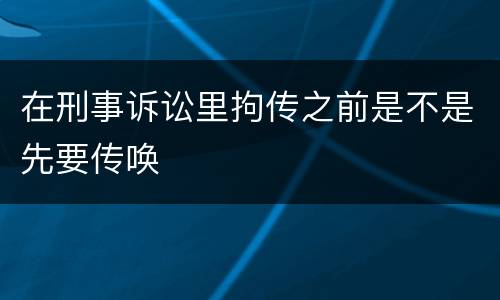 在刑事诉讼里拘传之前是不是先要传唤