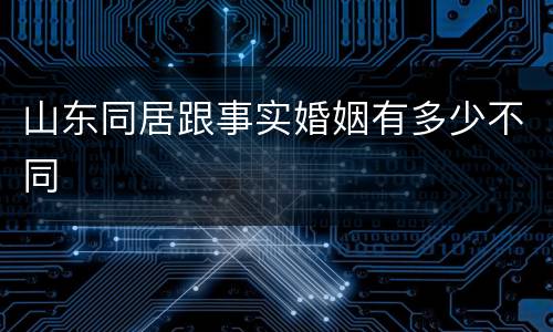 山东同居跟事实婚姻有多少不同