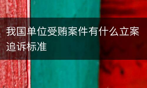我国单位受贿案件有什么立案追诉标准