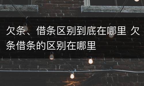 欠条、借条区别到底在哪里 欠条借条的区别在哪里