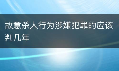 故意杀人行为涉嫌犯罪的应该判几年