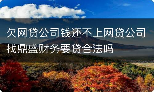 欠网贷公司钱还不上网贷公司找鼎盛财务要贷合法吗