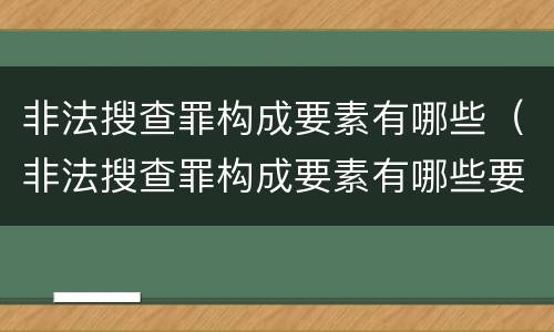 非法搜查罪构成要素有哪些（非法搜查罪构成要素有哪些要件）