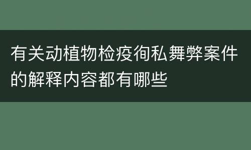 有关动植物检疫徇私舞弊案件的解释内容都有哪些