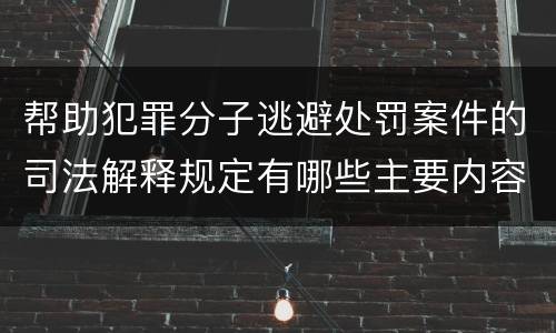 帮助犯罪分子逃避处罚案件的司法解释规定有哪些主要内容