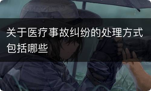 关于医疗事故纠纷的处理方式包括哪些